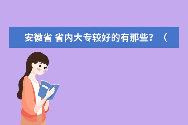 安徽省 省内大专较好的有那些？（安徽哪家设计学校最好?）