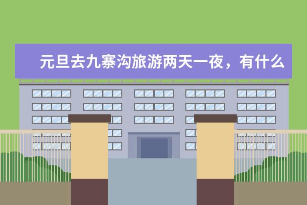 元旦去九寨沟旅游两天一夜，有什么推荐的玩法？
