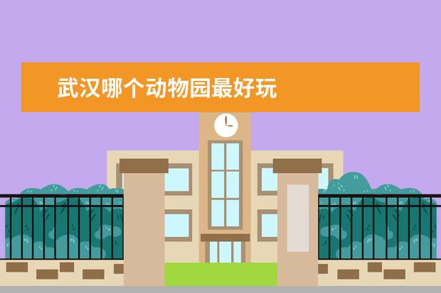 武汉哪个动物园最好玩