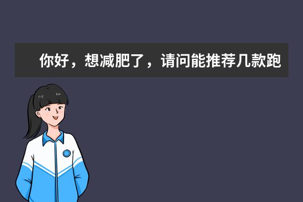 你好，想减肥了，请问能推荐几款跑步机吗？