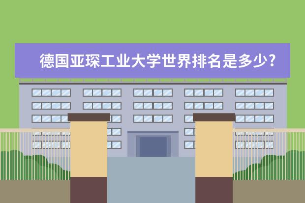 德国亚琛工业大学世界排名是多少?