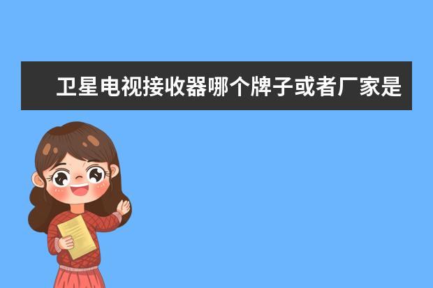 卫星电视接收器哪个牌子或者厂家是真的？
