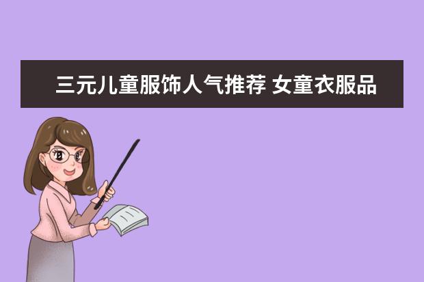 三元儿童服饰人气推荐 女童衣服品牌排行榜前十名