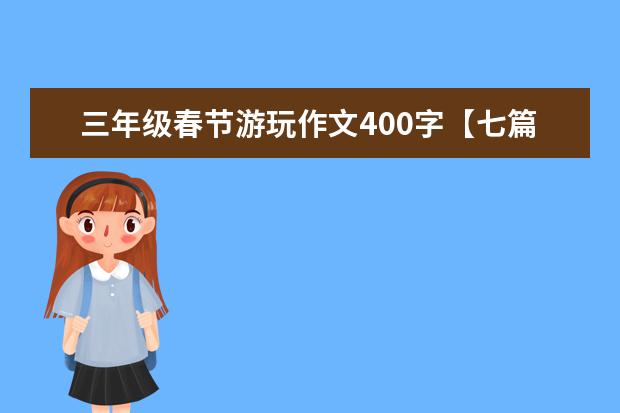 三年级春节游玩作文400字【七篇】 小学三年级春节游记作文350字