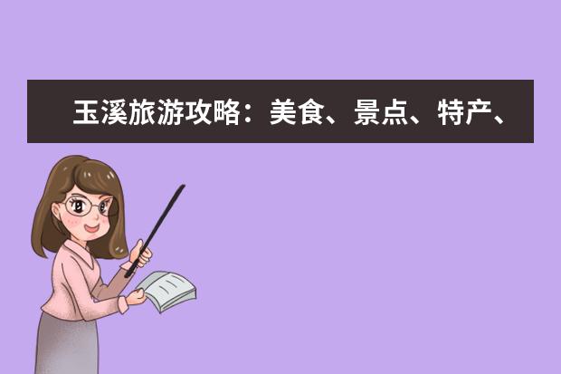 玉溪旅游攻略：美食、景点、特产、交通全解析！（玉溪旅游攻略景点必去）