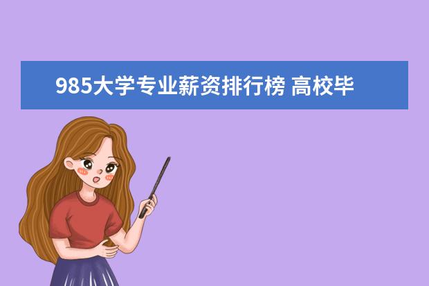 985大学专业薪资排行榜 高校毕业生薪酬排行榜