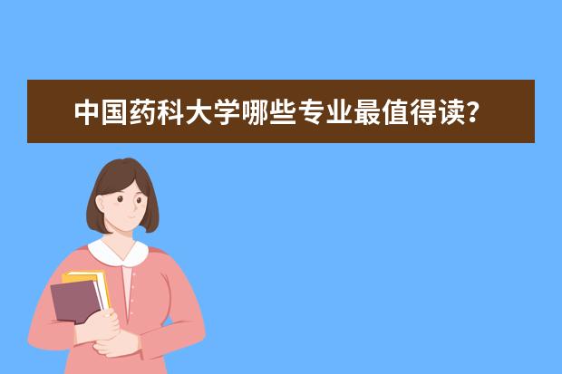 中国药科大学哪些专业最值得读？