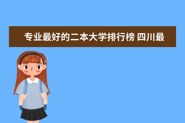 专业最好的二本大学排行榜 四川最好的二本大学排名
