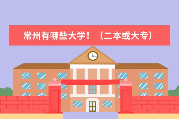 常州有哪些大学！（二本或大专）