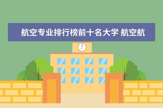 航空专业排行榜前十名大学 航空航天专业全国排名