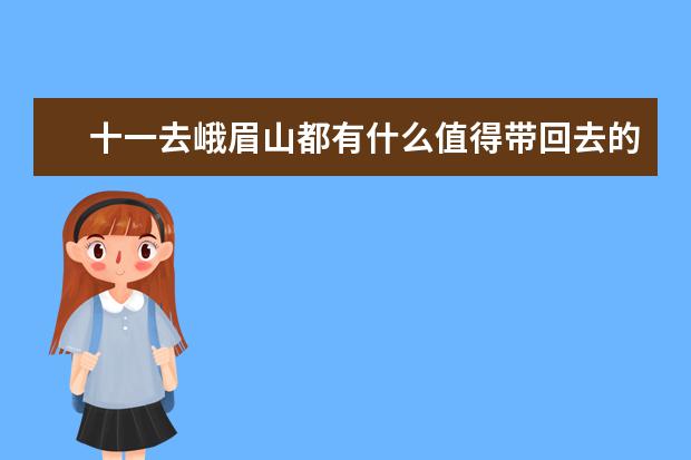 十一去峨眉山都有什么值得带回去的特产？