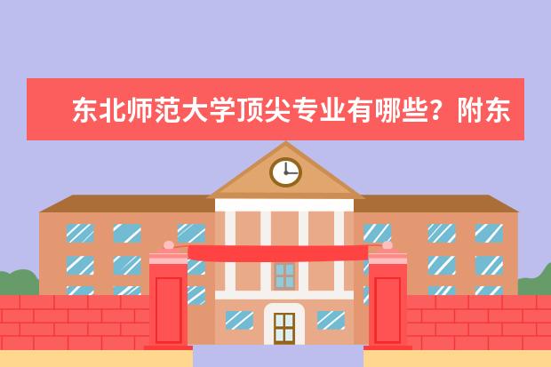 东北师范大学顶尖专业有哪些？附东北师范大学最牛专业名单