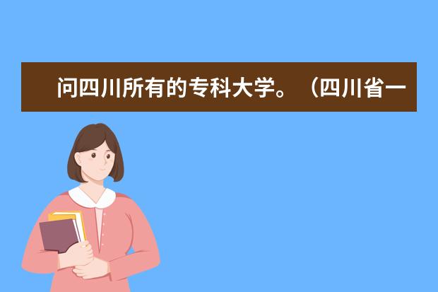 问四川所有的专科大学。（四川省一专院校排名）