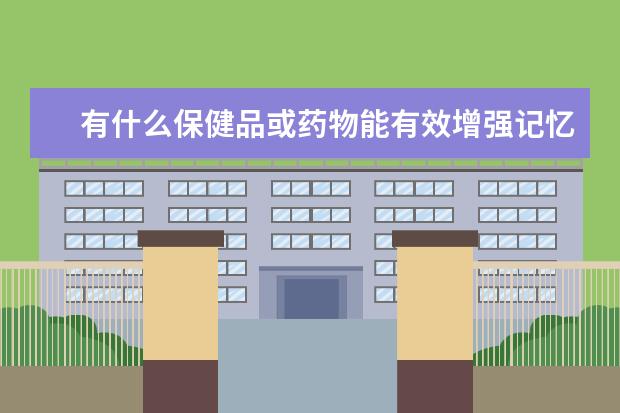 有什么保健品或药物能有效增强记忆力