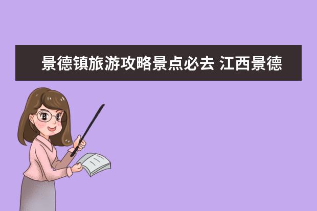 景德镇旅游攻略景点必去 江西景德镇旅游攻略一日游