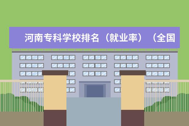 河南专科学校排名（就业率）（全国排名前十位的大专学校）