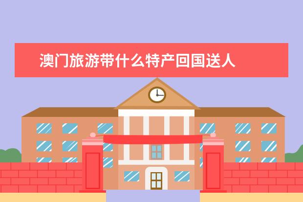 澳门旅游带什么特产回国送人