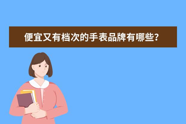 便宜又有档次的手表品牌有哪些？