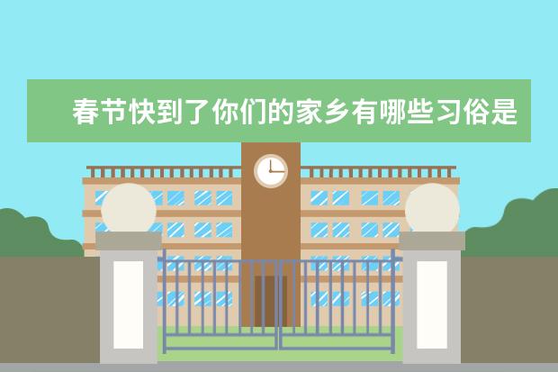 春节快到了你们的家乡有哪些习俗是怎样过年的先与同学说一说再写下来？