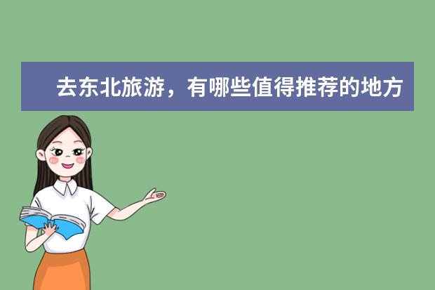 去东北旅游，有哪些值得推荐的地方？推荐理由是什么？