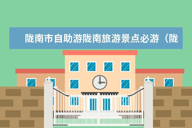 陇南市自助游陇南旅游景点必游（陇南旅游攻略景点必去）