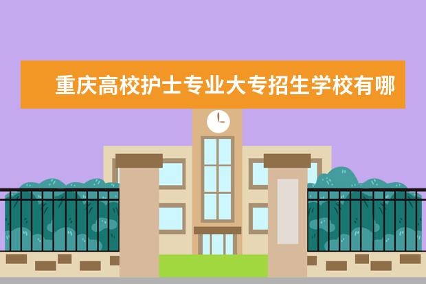 重庆高校护士专业大专招生学校有哪些