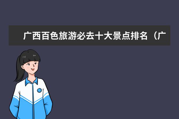 广西百色旅游必去十大景点排名（广西旅游必去十大景点排名）