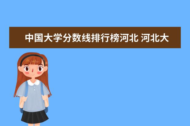 中国大学分数线排行榜河北 河北大学排名一览表及分数线