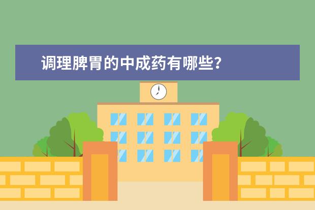 调理脾胃的中成药有哪些？