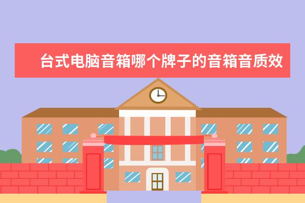 台式电脑音箱哪个牌子的音箱音质效果好？