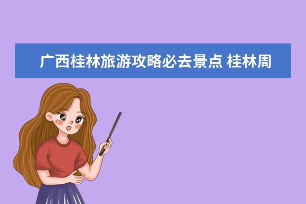 广西桂林旅游攻略必去景点 桂林周边这5个自驾游景点最值得一去，桂林跨年不容错过的自驾游好去处。