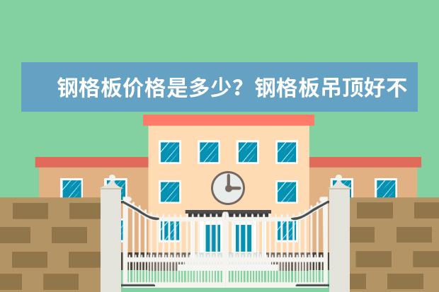 钢格板价格是多少？钢格板吊顶好不好？