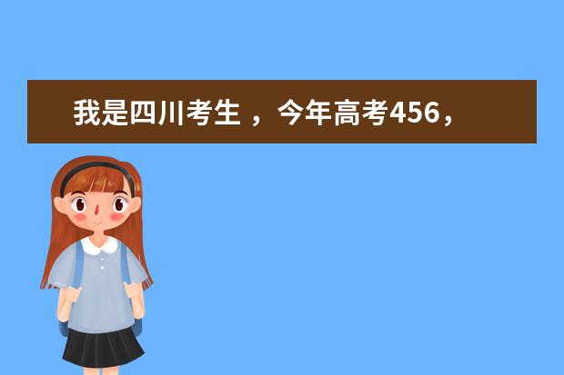我是四川考生 ，今年高考456，超三本10分，想读专科，哪些专科学校比较好，学费又不贵，还可以专升本