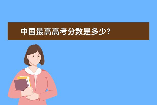 中国最高高考分数是多少？
