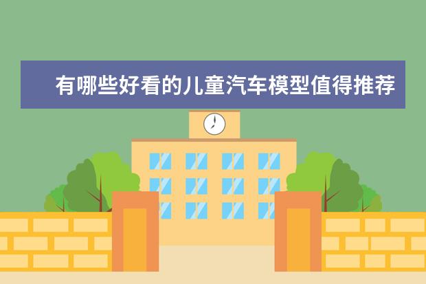 有哪些好看的儿童汽车模型值得推荐？