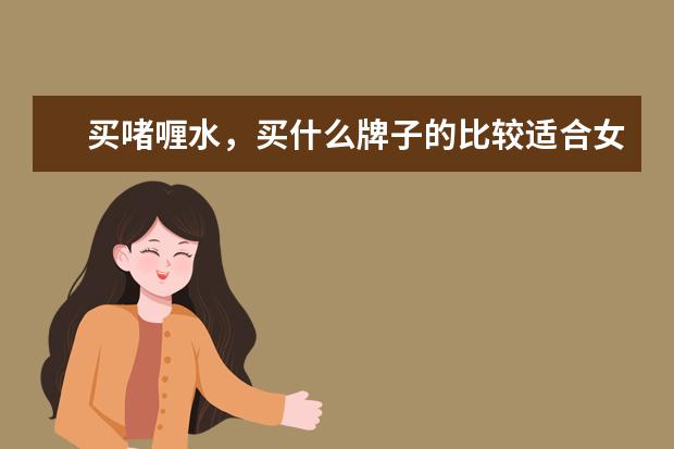买啫喱水，买什么牌子的比较适合女生用呢？