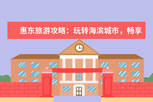 惠东旅游攻略：玩转海滨城市，畅享美食、自然与文化！（广东惠州旅游必去十大景点）