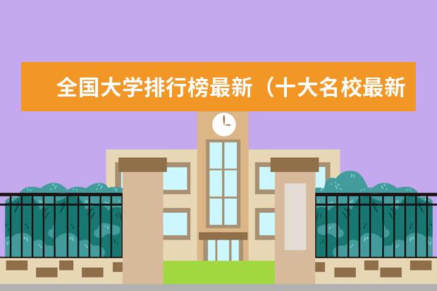 全国大学排行榜最新（十大名校最新全国排名）