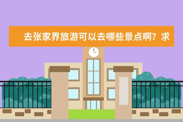 去张家界旅游可以去哪些景点啊？求推荐。