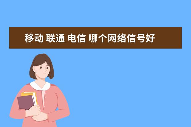 移动 联通 电信 哪个网络信号好用些
