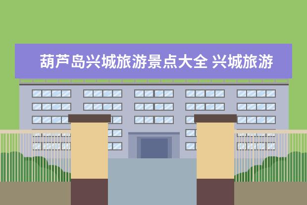 葫芦岛兴城旅游景点大全 兴城旅游景点介绍，辽宁兴城必去景点攻略！