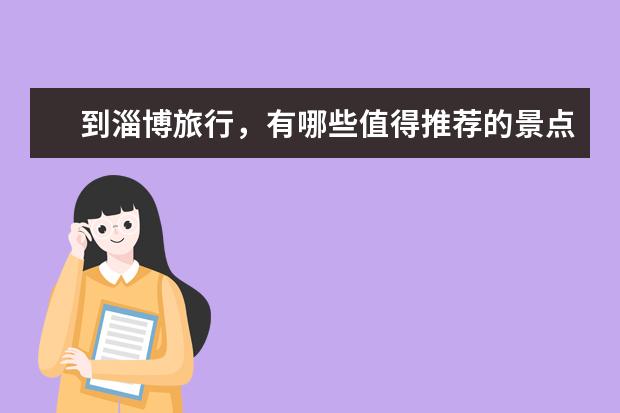 到淄博旅行，有哪些值得推荐的景点？