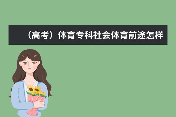 （高考）体育专科社会体育前途怎样 ？我只考的起专科，那些学校比较好？（沈阳专科学校排名）