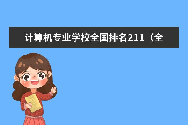 计算机专业学校全国排名211（全国计算机专业大学排名？。）