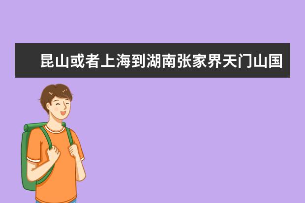 昆山或者上海到湖南张家界天门山国家森林公园怎么走最快？高铁跟飞机