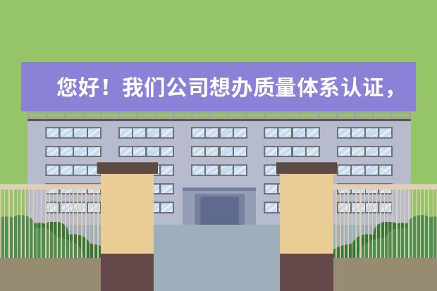 您好！我们公司想办质量体系认证，您有什么好的认证机构推荐吗？