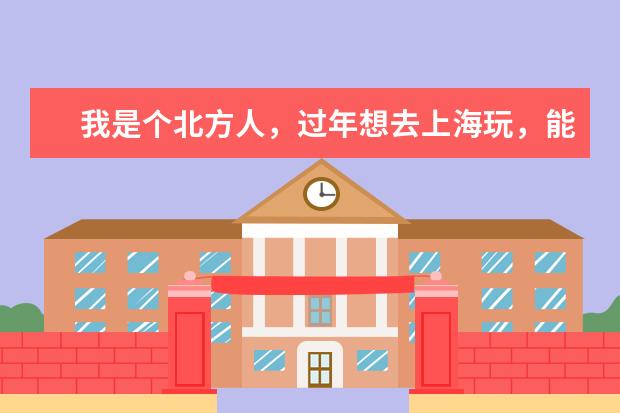 我是个北方人，过年想去上海玩，能不能推荐一些景点呢？