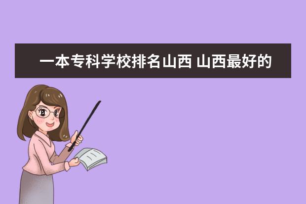 一本专科学校排名山西 山西最好的专科学校是哪？
