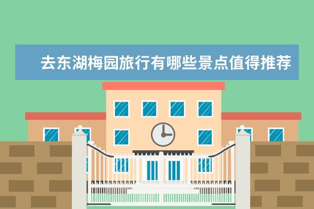 去东湖梅园旅行有哪些景点值得推荐？