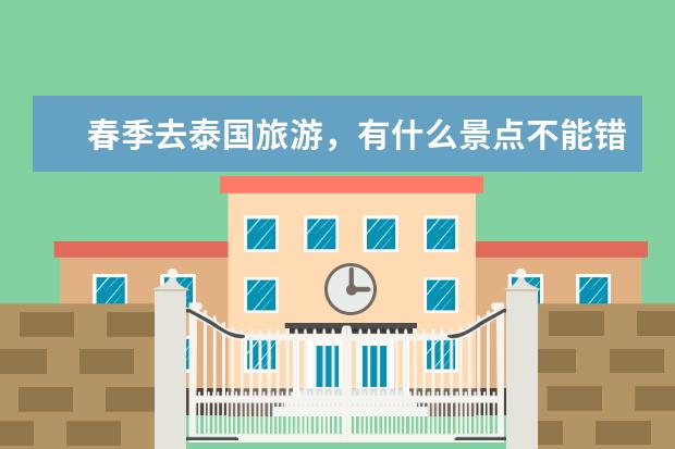 春季去泰国旅游，有什么景点不能错过？